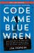 Code Name Blue Wren : The True Story of America's Most Dangerous Female Spy--And the Sister She Betrayed