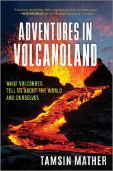 Adventures in Volcanoland : What Volcanoes Tell Us about the World and Ourselves