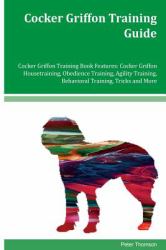 Cocker Griffon Training Guide Cocker Griffon Training Book Features: Cocker Griffon Housetraining, Obedience Training, Agility Training, Behavioral Training, Tricks and More