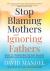 Stop Blaming Mothers and Ignoring Fathers : How to Transform the Way We Keep Children Safe from Domestic Violence