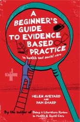 A Beginner's Guide to Evidence Based Practice in Health and Social Care