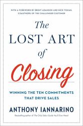 The Lost Art of Closing : Winning the Ten Commitments That Drive Sales