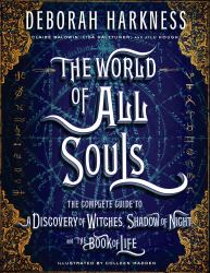 The World of All Souls : The Complete Guide to a Discovery of Witches, Shadow of Night, and the Book of Life