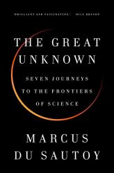 The Great Unknown : Seven Journeys to the Frontiers of Science