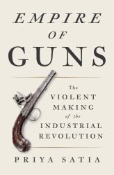 Empire of Guns : The Violent Making of the Industrial Revolution