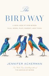 The Bird Way : A New Look at How Birds Talk, Work, Play, Parent, and Think