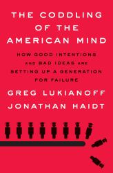 The Coddling of the American Mind : How Good Intentions and Bad Ideas Are Setting up a Generation for Failure