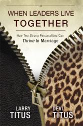 When Leaders Live Together : How Two Strong Personalities Can Thrive in Marriage