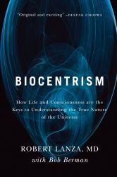 Biocentrism : How Life and Consciousness Are the Keys to Understanding the True Nature of the Universe