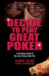 Decide to Play Great Poker : A Strategy Guide to No-Limit Texas Hold ''Em