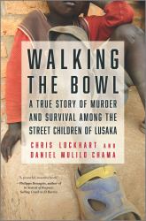 Walking the Bowl : A True Story of Murder and Survival among the Street Children of Lusaka