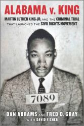 Alabama V. King : Martin Luther King Jr. and the Criminal Trial That Launched the Civil Rights Movement