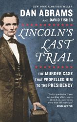 Lincoln's Last Trial : The Murder Case That Propelled Him to the Presidency