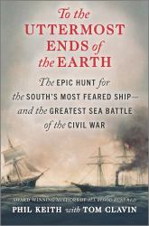 To the Uttermost Ends of the Earth : The Epic Hunt for the South's Most Feared Ship - and the Greatest Sea Battle of the Civil War