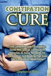 Constipation Cure: the Comprehensive Constipation Guide with Special Constipatio