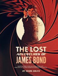 The Lost Adventures of James Bond : Timothy Dalton's Third and Fourth Bond Films, James Bond Jr. , and Other Unmade or Forgotten 007 Projects