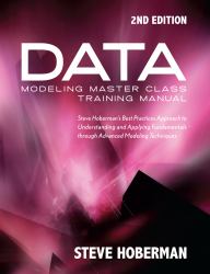 Data Modeling Master Class Training Manual 2nd Edition : Steve Hoberman's Best Practices Approach to Understanding and Applying Fundamentals Through Advanced Modeling Techniques