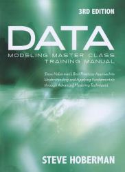 Data Modeling Master Class Training Manual 3rd Edition : Steve Hoberman's Best Practices Approach to Understanding and Applying Fundamentals Through Advanced Modeling Techniques