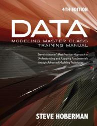 Data Modeling Master Class Training Manual : Steve Hoberman's Best Practices Approach to Understanding and Applying Fundamentals Through Advanced Modeling Techniques