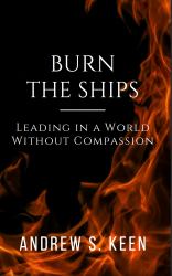 Burn the Ships : Leading in a World Without Compassion