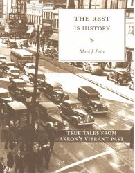 The Rest Is History : True Tales from Akron's Vibrant Past