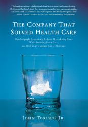 The Company That Solved Health Care : How Serigraph Dramatically Reduced Skyrocketing Costs While Providing Better Care, and How Every Company Can Do the Same