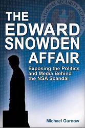 Edward Snowden Affair : Exposing the Politics and Media Behind the NSA Scandal