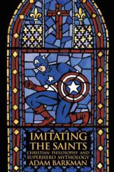 Imitating the Saints : Christian Philosophy and Superhero Mythology