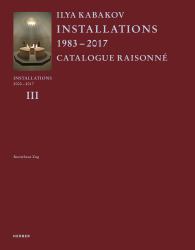 Ilya Kabakov: Installations : Catalogue Raisonné 2000-2016