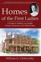 Homes of the First Ladies : A Guide to Publicly Accessible Homes, Museums, and Related Sites