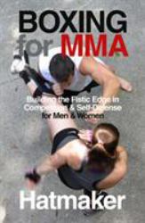 Boxing for MMA : Building the Fistic Edge in Competition and Self-Defense for Men and Women