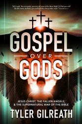 Gospel over Gods : Jesus Christ, the Fallen Angels, and the Supernatural War of the Bible