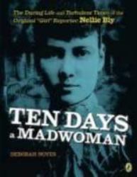 Ten Days a Madwoman : The Daring Life and Turbulent Times of the Original Girl Reporter Nellie Bly