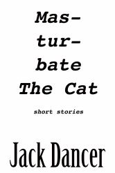 Masturbate the Cat : Short Stories