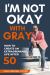 I'm Not Okay with Gray : How to Create an Extraordinary Life After 50