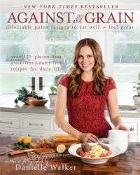 Against All Grain : Delectable Paleo Recipes to Eat Well and Feel Great