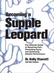 Becoming a Supple Leopard : The Ultimate Guide to Resolving Pain, Preventing Injury, and Optimizing Athletic Performance