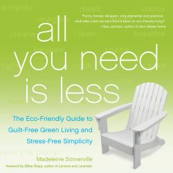 All You Need Is Less : The Eco-Friendly Guide to Guilt-Free Green Living and Stress-Free Simplicity