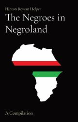 The Negros in Negroland; the Negroes in America; and Negroes Generally : A Compilation