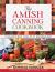 The Amish Canning Cookbook : Plain and Simple Living at Its Homemade Best