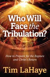 Who Will Face the Tribulation? : How to Prepare for the Rapture and Christ's Return