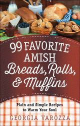 99 Favorite Amish Breads, Rolls, and Muffins : Plain and Simple Recipes to Warm Your Soul