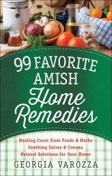 99 Favorite Amish Home Remedies : *Healing Cures from Foods and Herbs *Soothing Salves and Creams *Natural Solutions for Your Home