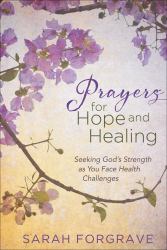 Prayers for Hope and Healing : Seeking God's Strength As You Face Health Challenges