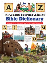 The Complete Illustrated Children's Bible Dictionary : Awesome a-To-Z Definitions to Help You Understand God's Word