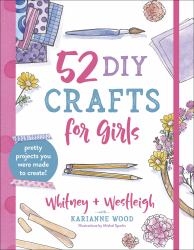 52 DIY Crafts for Girls : Pretty Projects You Were Made to Create!