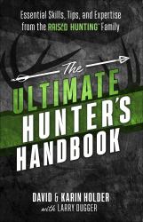 The Ultimate Hunter's Handbook : Essential Skills, Tips, and Expertise from the "Raised Hunting" Family