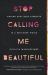 Stop Calling Me Beautiful : Finding Soul-Deep Strength in a Skin-Deep World