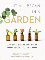 It All Began in a Garden : A Practical Guide to God's Gift of Essential Oils