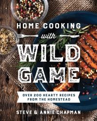 Home Cooking with Wild Game : Over 200 Hearty Recipes from the Homestead